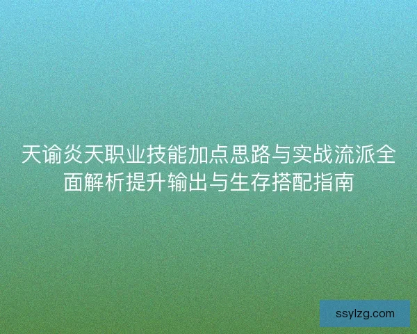 天谕炎天职业技能加点思路与实战流派全面解析提升输出与生存搭配指南